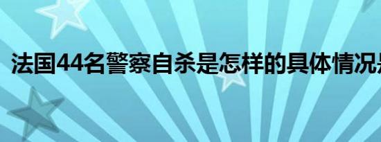 法国44名警察自杀是怎样的具体情况是什么