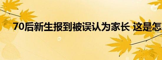 70后新生报到被误认为家长 这是怎样的