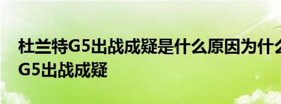 杜兰特G5出战成疑是什么原因为什么杜兰特G5出战成疑