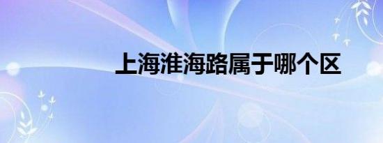 上海淮海路属于哪个区
