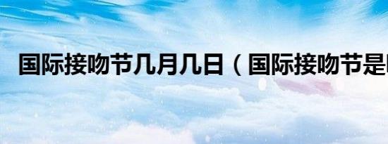 国际接吻节几月几日（国际接吻节是哪天）