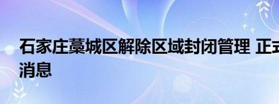 石家庄藁城区解除区域封闭管理 正式解封好消息