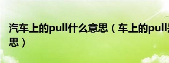 汽车上的pull什么意思（车上的pull是什么意思）