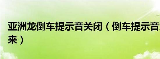 亚洲龙倒车提示音关闭（倒车提示音怎么调出来）