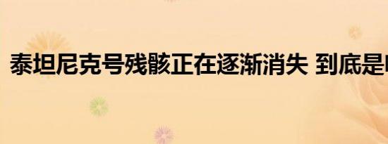 泰坦尼克号残骸正在逐渐消失 到底是啥情况