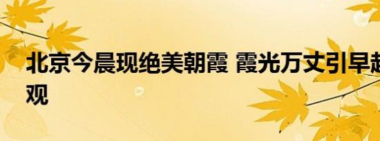北京今晨现绝美朝霞 霞光万丈引早起市民围观