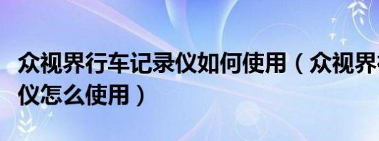 众视界行车记录仪如何使用（众视界行车记录仪怎么使用）