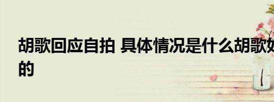 胡歌回应自拍 具体情况是什么胡歌如何回应的