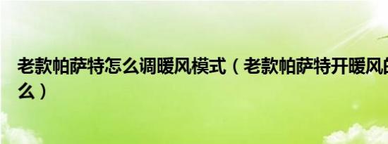 老款帕萨特怎么调暖风模式（老款帕萨特开暖风的步骤是什么）