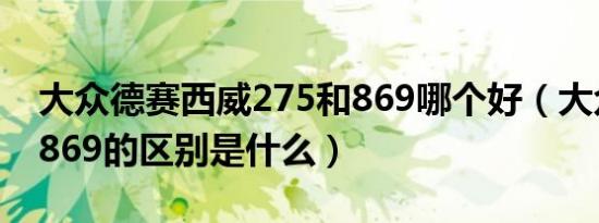 大众德赛西威275和869哪个好（大众275和869的区别是什么）