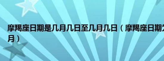摩羯座日期是几月几日至几月几日（摩羯座日期为几月至几月）
