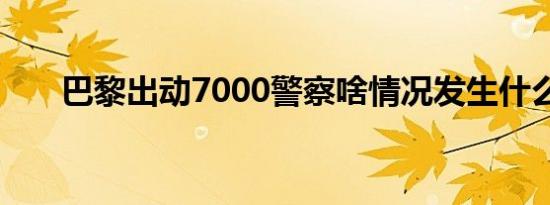 巴黎出动7000警察啥情况发生什么了
