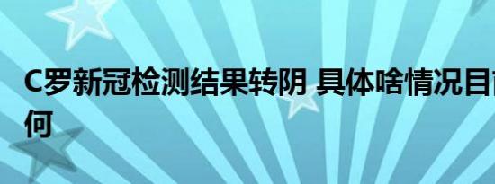C罗新冠检测结果转阴 具体啥情况目前情况如何