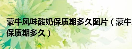 蒙牛风味酸奶保质期多久图片（蒙牛风味酸奶保质期多久）