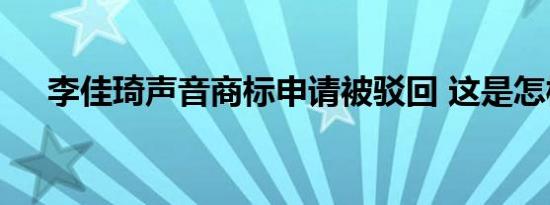 李佳琦声音商标申请被驳回 这是怎样的