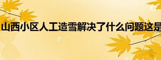 山西小区人工造雪解决了什么问题这是怎样的