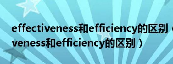 effectiveness和efficiency的区别（effectiveness和efficiency的区别）