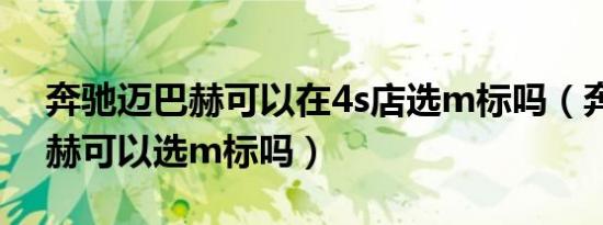 奔驰迈巴赫可以在4s店选m标吗（奔驰迈巴赫可以选m标吗）