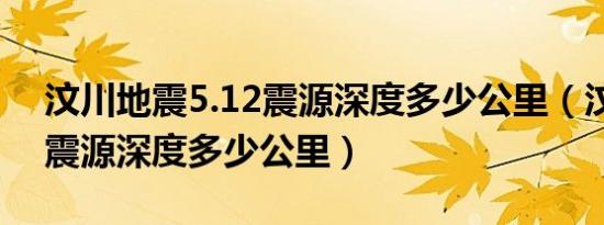 汶川地震5.12震源深度多少公里（汶川地震震源深度多少公里）