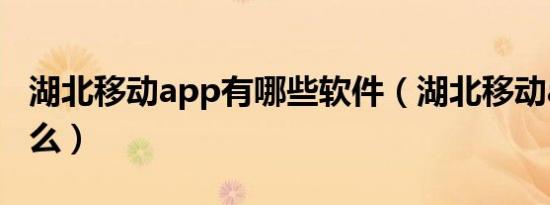 湖北移动app有哪些软件（湖北移动app叫什么）