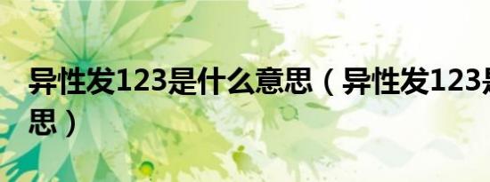 异性发123是什么意思（异性发123是什么意思）