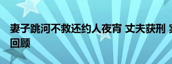 妻子跳河不救还约人夜宵 丈夫获刑 案件细节回顾