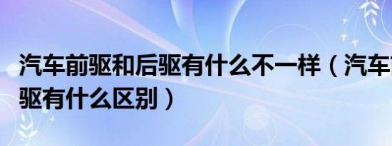 汽车前驱和后驱有什么不一样（汽车前驱和后驱有什么区别）