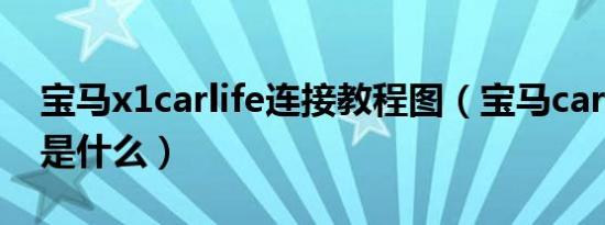 宝马x1carlife连接教程图（宝马carlife教程是什么）