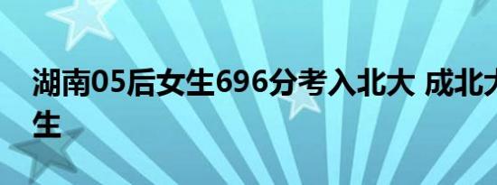 湖南05后女生696分考入北大 成北大最小新生