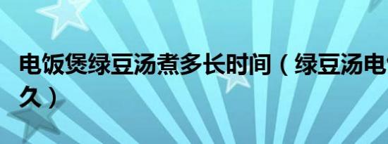 电饭煲绿豆汤煮多长时间（绿豆汤电饭煲煮多久）