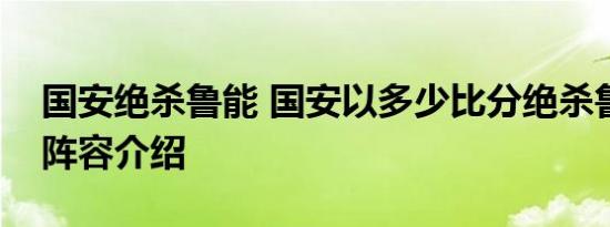 国安绝杀鲁能 国安以多少比分绝杀鲁能双方阵容介绍