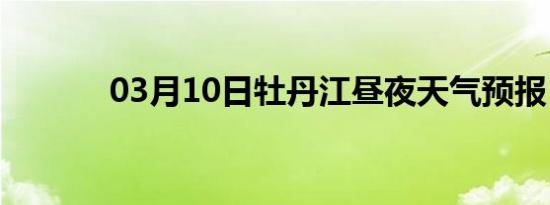 03月10日牡丹江昼夜天气预报