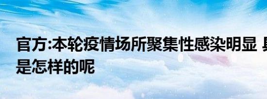 官方:本轮疫情场所聚集性感染明显 具体情况是怎样的呢