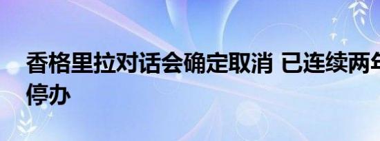 香格里拉对话会确定取消 已连续两年因疫情停办