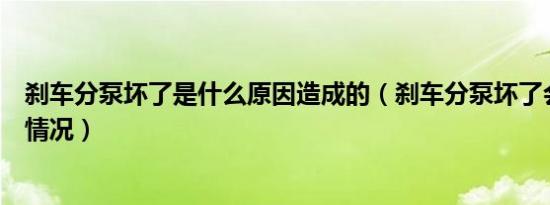 刹车分泵坏了是什么原因造成的（刹车分泵坏了会出现什么情况）