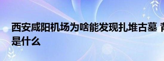 西安咸阳机场为啥能发现扎堆古墓 背后原因是什么