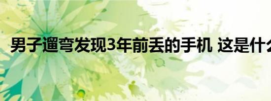男子遛弯发现3年前丢的手机 这是什么场面