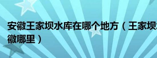 安徽王家坝水库在哪个地方（王家坝水库是安徽哪里）