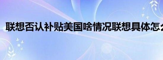 联想否认补贴美国啥情况联想具体怎么回应