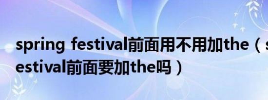spring festival前面用不用加the（spring festival前面要加the吗）