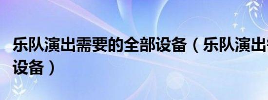乐队演出需要的全部设备（乐队演出需要什么设备）