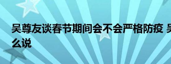 吴尊友谈春节期间会不会严格防疫 吴尊友怎么说