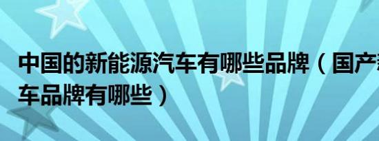 中国的新能源汽车有哪些品牌（国产新能源汽车品牌有哪些）
