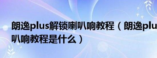 朗逸plus解锁喇叭响教程（朗逸plus锁车喇叭响教程是什么）