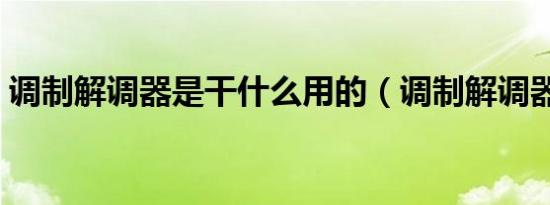 调制解调器是干什么用的（调制解调器是啥）