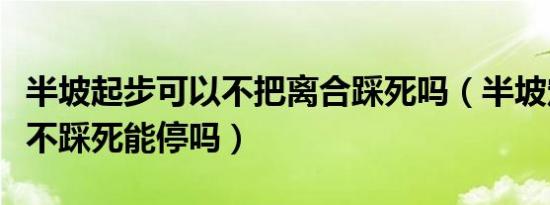 半坡起步可以不把离合踩死吗（半坡定点离合不踩死能停吗）