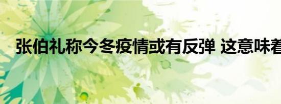 张伯礼称今冬疫情或有反弹 这意味着什么