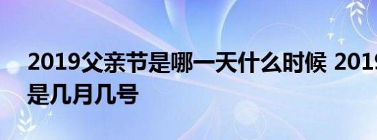 2019父亲节是哪一天什么时候 2019父亲节是几月几号