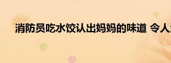 消防员吃水饺认出妈妈的味道 令人泪目