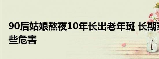 90后姑娘熬夜10年长出老年斑 长期熬夜有哪些危害